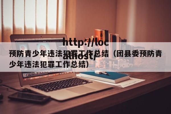 预防青少年违法犯罪工作总结(团县委预防青少年违法犯罪工作总结)
